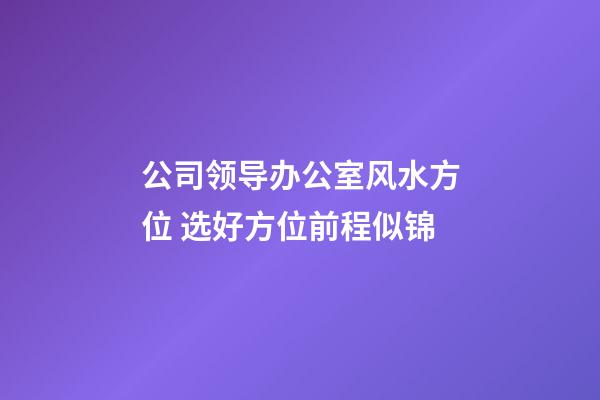 公司领导办公室风水方位 选好方位前程似锦
